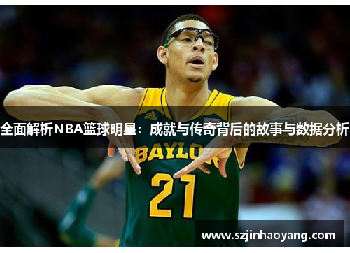 全面解析NBA篮球明星：成就与传奇背后的故事与数据分析